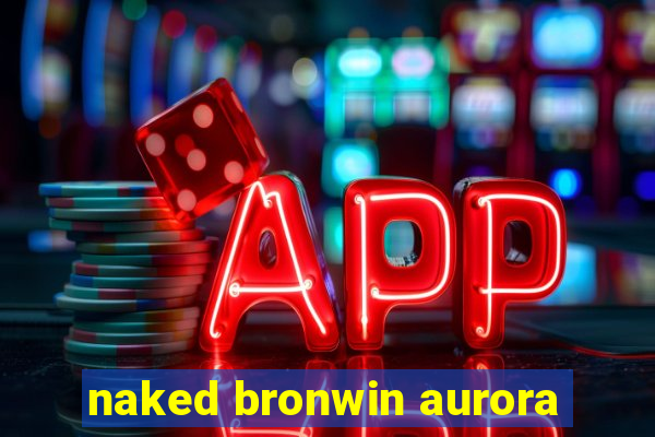 naked bronwin aurora